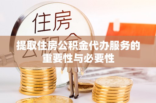 北镇提取住房公积金代办服务的重要性与必要性