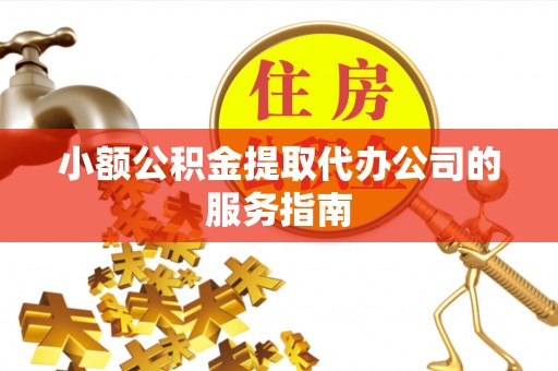 北镇小额公积金提取代办公司的服务指南