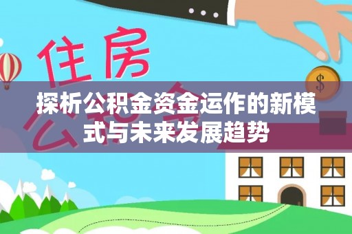 北镇探析公积金资金运作的新模式与未来发展趋势