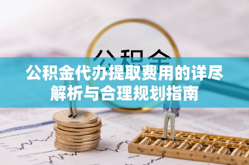 北镇公积金代办提取费用的详尽解析与合理规划指南