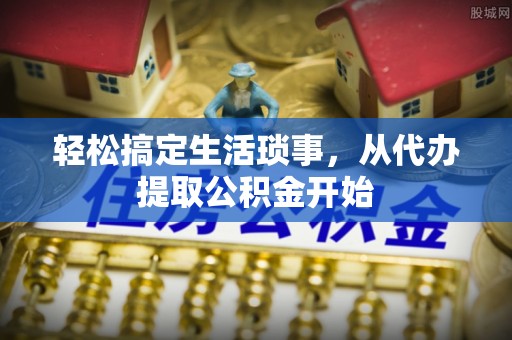 北镇轻松搞定生活琐事，从代办提取公积金开始