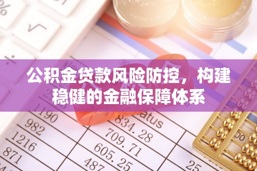 北镇公积金贷款风险防控，构建稳健的金融保障体系