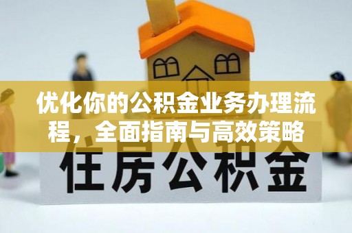北镇优化你的公积金业务办理流程，全面指南与高效策略