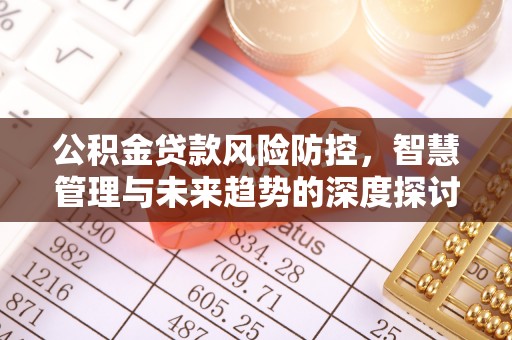 北镇公积金贷款风险防控，智慧管理与未来趋势的深度探讨