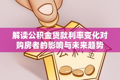 北镇解读公积金贷款利率变化对购房者的影响与未来趋势