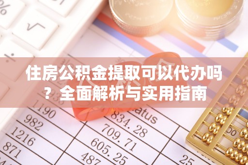 北镇住房公积金提取可以代办吗？全面解析与实用指南