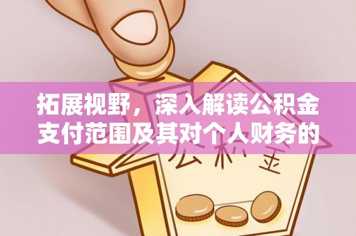 北镇拓展视野，深入解读公积金支付范围及其对个人财务的影响