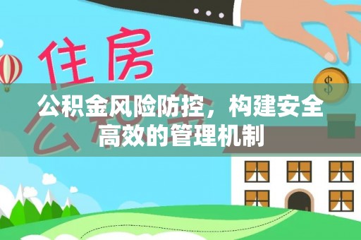 北镇公积金风险防控，构建安全高效的管理机制