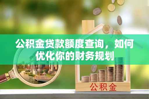 北镇公积金贷款额度查询，如何优化你的财务规划