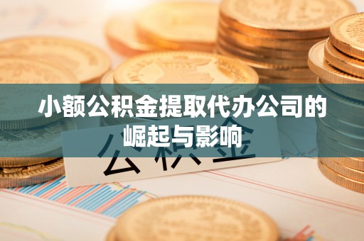 北镇小额公积金提取代办公司的崛起与影响