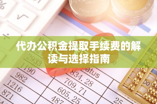 北镇代办公积金提取手续费的解读与选择指南