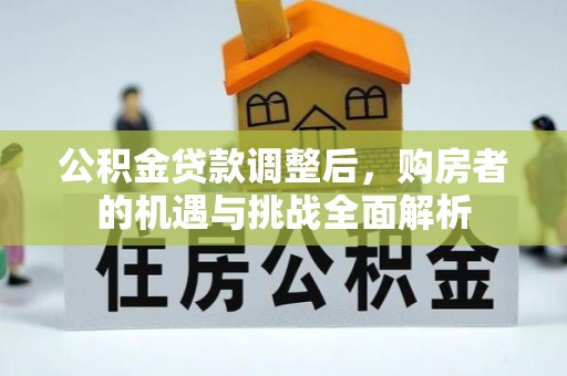 北镇公积金贷款调整后，购房者的机遇与挑战全面解析