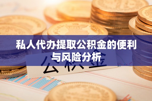 北镇私人代办提取公积金的便利与风险分析