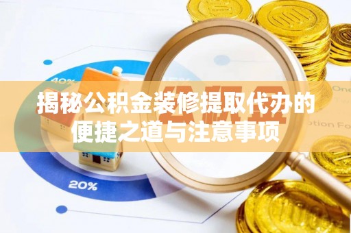 北镇揭秘公积金装修提取代办的便捷之道与注意事项