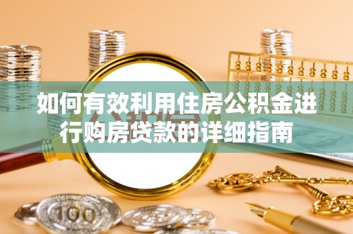 北镇如何有效利用住房公积金进行购房贷款的详细指南