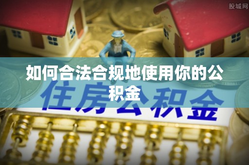 北镇如何合法合规地使用你的公积金