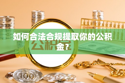 北镇如何合法合规提取你的公积金？